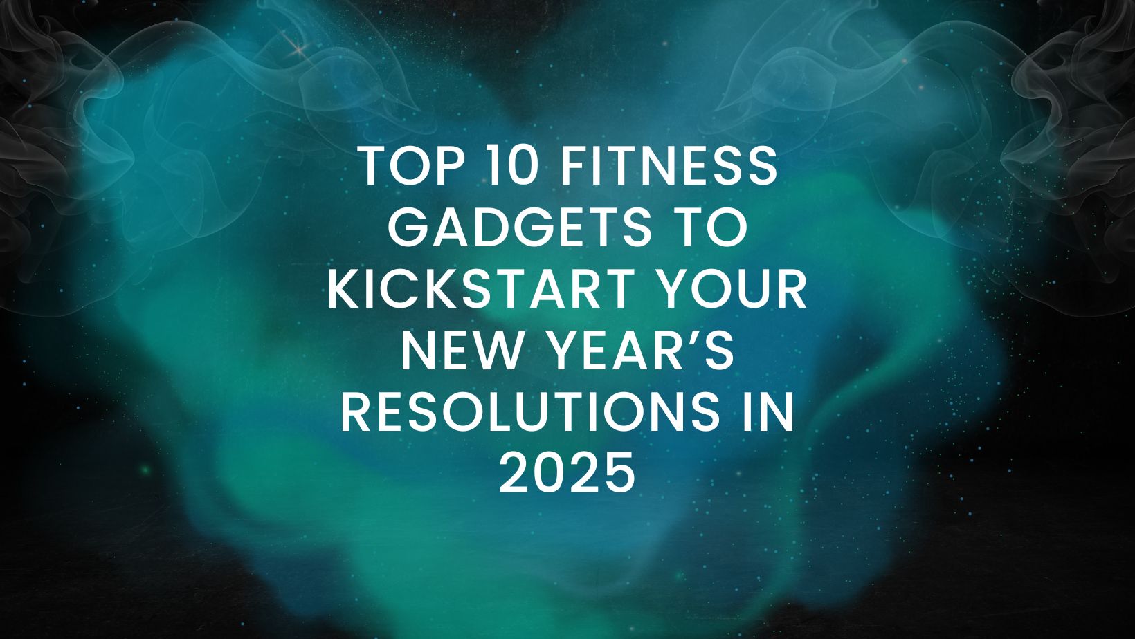 Top 10 Fitness Gadgets to Kickstart Your New Year’s Resolutions in 2025